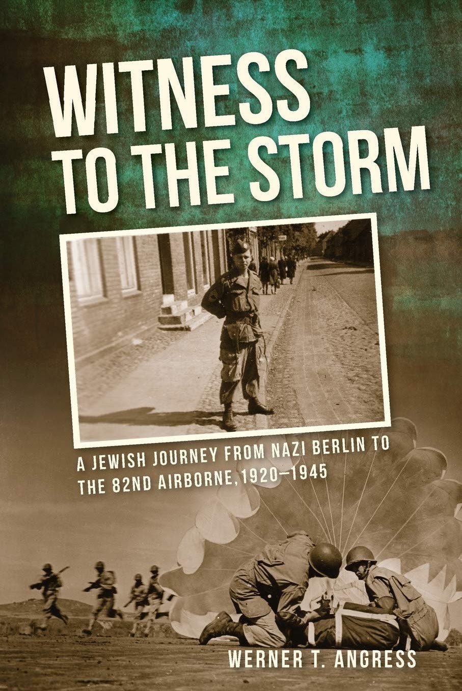 Witness to the Storm: A Jewish Journey from Nazi Berlin to the 82nd Airborne, 1920–1945 (Werner T. Angress)