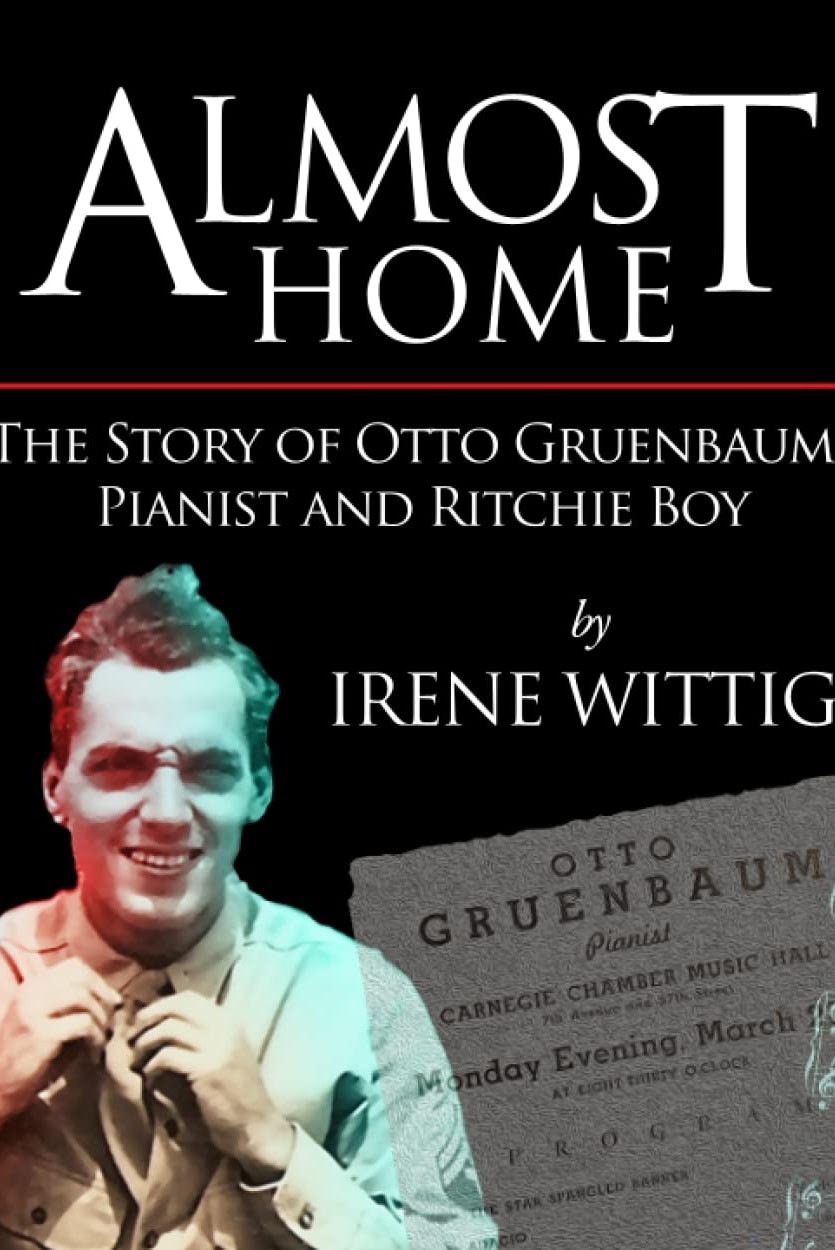 Almost Home: The Story of Otto Gruenbaum, Pianist and Ritchie Boy (Irene Wittig) — Otto K. Gruenbaum