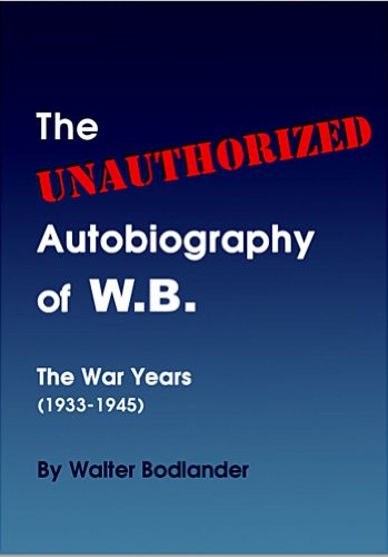 The Unauthorized Autobiography of W.B.: The War Years (1933–1945) (Walter V. Bodlander)